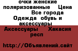 очки женские поляризованные  › Цена ­ 1 500 - Все города Одежда, обувь и аксессуары » Аксессуары   . Хакасия респ.